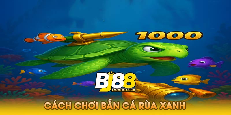 Cách thực hiện bắn cá rùa xanh