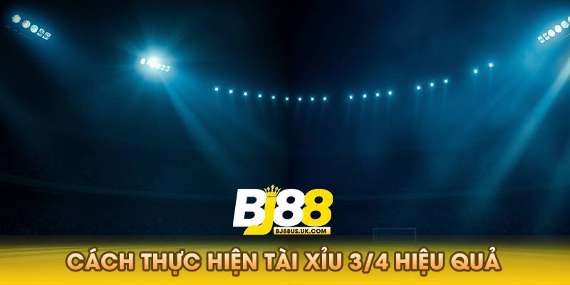 Cách thực hiện tài xỉu 3/4 hiệu quả