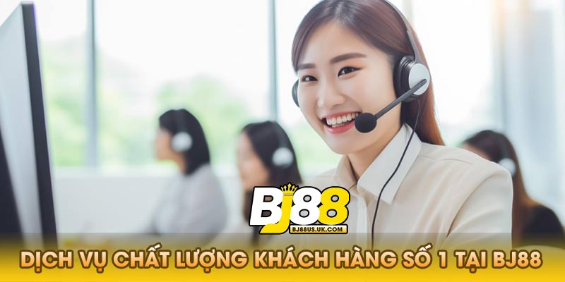 Dịch vụ chất lượng khách hàng số 1 tại Bj88