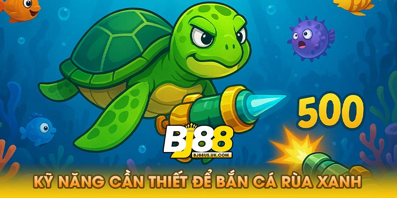 Kỹ năng cần thiết để bắn cá rùa xanh