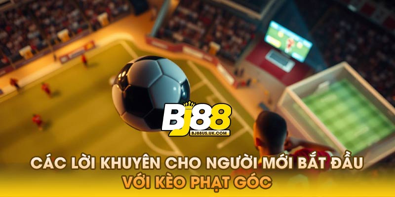 Các lời khuyên cho người mới bắt đầu với kèo phạt góc