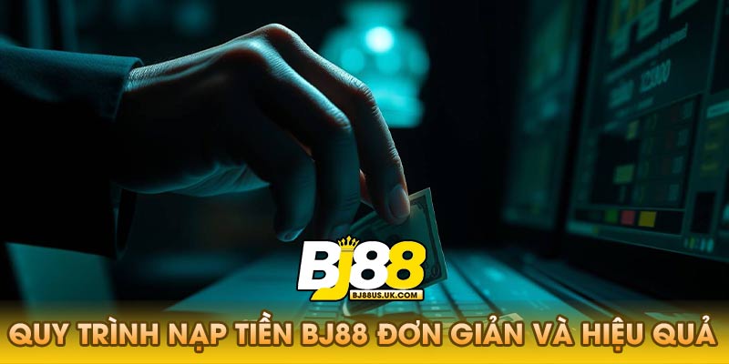Quy trình nạp tiền Bj88 đơn giản và hiệu quả